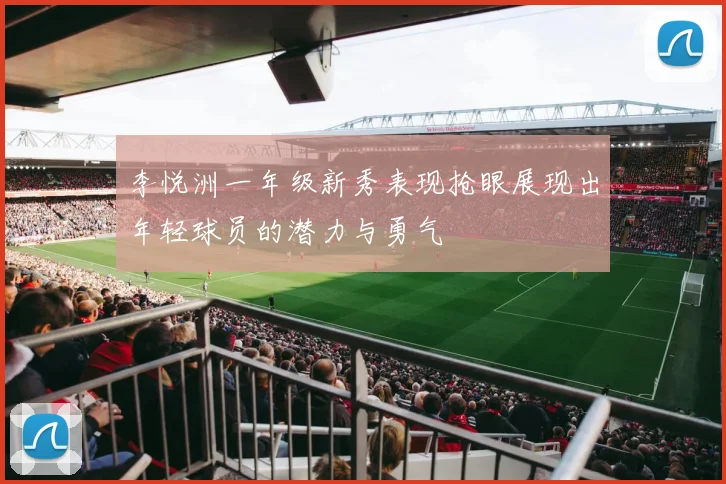李悦洲一年级新秀表现抢眼展现出年轻球员的潜力与勇气