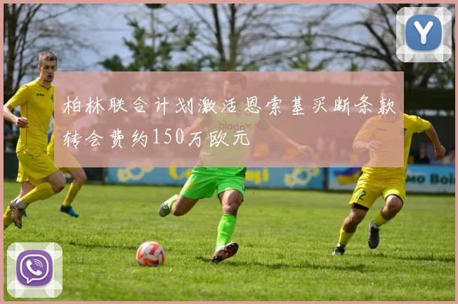 柏林联合计划激活恩索基买断条款转会费约150万欧元