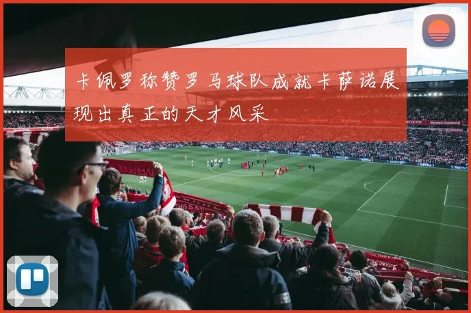 卡佩罗称赞罗马球队成就卡萨诺展现出真正的天才风采