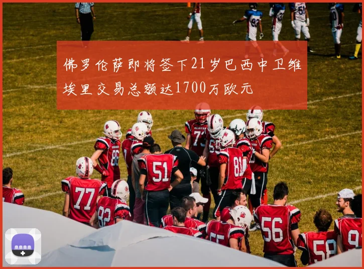 佛罗伦萨即将签下21岁巴西中卫维埃里交易总额达1700万欧元