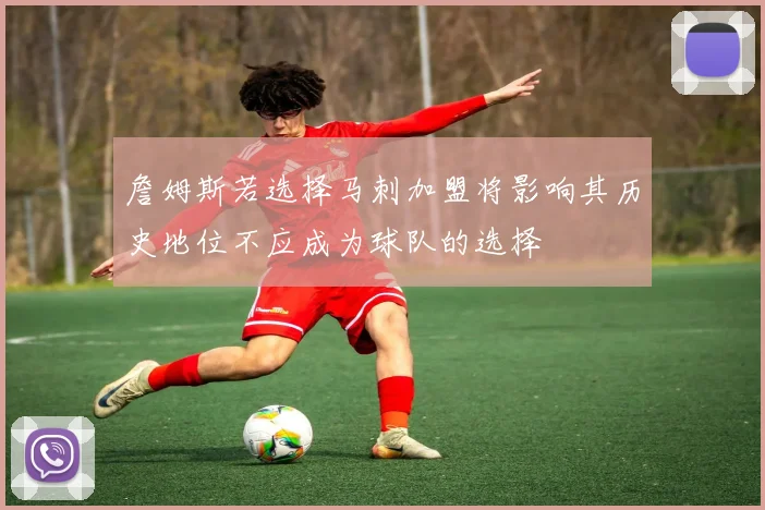 詹姆斯若选择马刺加盟将影响其历史地位不应成为球队的选择