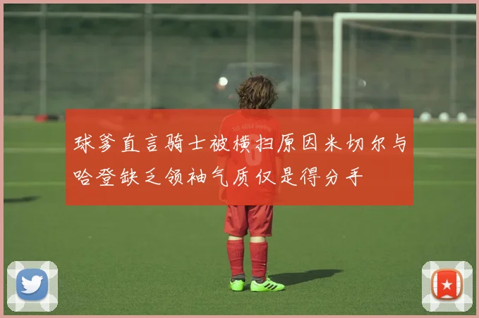球爹直言骑士被横扫原因米切尔与哈登缺乏领袖气质仅是得分手