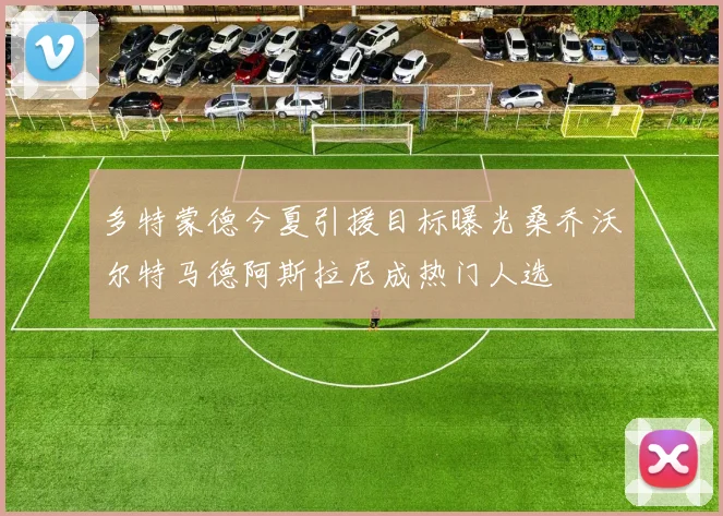 多特蒙德今夏引援目标曝光桑乔沃尔特马德阿斯拉尼成热门人选