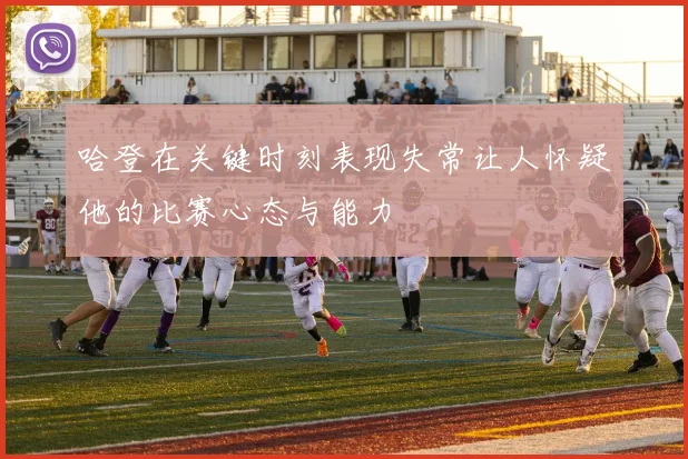 哈登在关键时刻表现失常让人怀疑他的比赛心态与能力