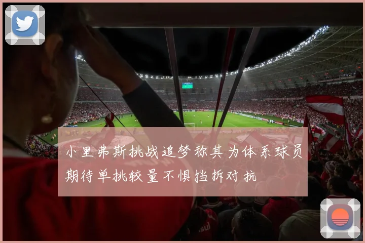 小里弗斯挑战追梦称其为体系球员期待单挑较量不惧挡拆对抗