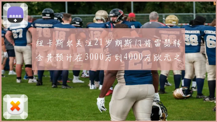 纽卡斯尔关注21岁朗斯门将雷瑟转会费预计在3000万到4000万欧元之间
