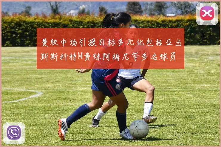 曼联中场引援目标多元化包括亚当斯斯科特M费琼阿梅尼等多名球员