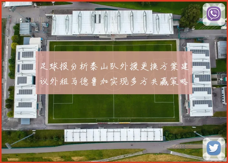 足球报分析泰山队外援更换方案建议外租马德鲁加实现多方共赢策略