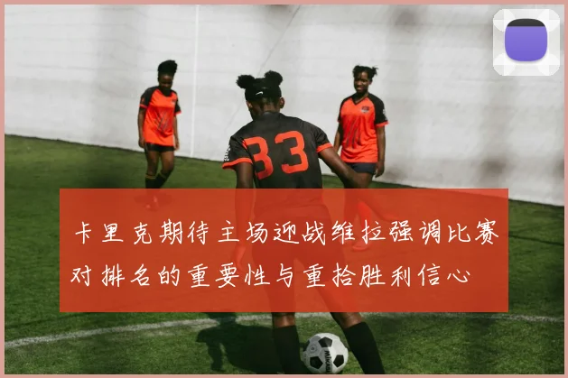 卡里克期待主场迎战维拉强调比赛对排名的重要性与重拾胜利信心
