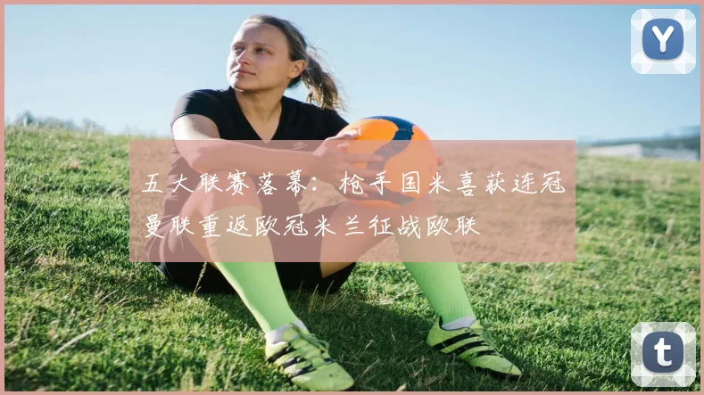 五大联赛落幕：枪手国米喜获连冠曼联重返欧冠米兰征战欧联